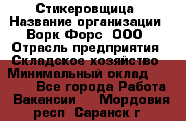Стикеровщица › Название организации ­ Ворк Форс, ООО › Отрасль предприятия ­ Складское хозяйство › Минимальный оклад ­ 27 000 - Все города Работа » Вакансии   . Мордовия респ.,Саранск г.